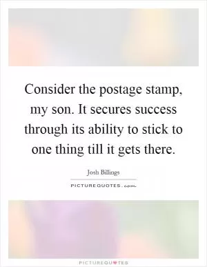 Consider the postage stamp, my son. It secures success through its ability to stick to one thing till it gets there Picture Quote #1