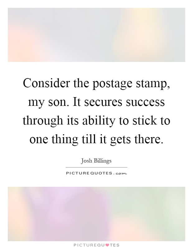 Consider the postage stamp, my son. It secures success through its ability to stick to one thing till it gets there Picture Quote #1