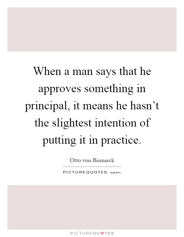 When a man says that he approves something in principal, it means he hasn't the slightest intention of putting it in practice Picture Quote #1