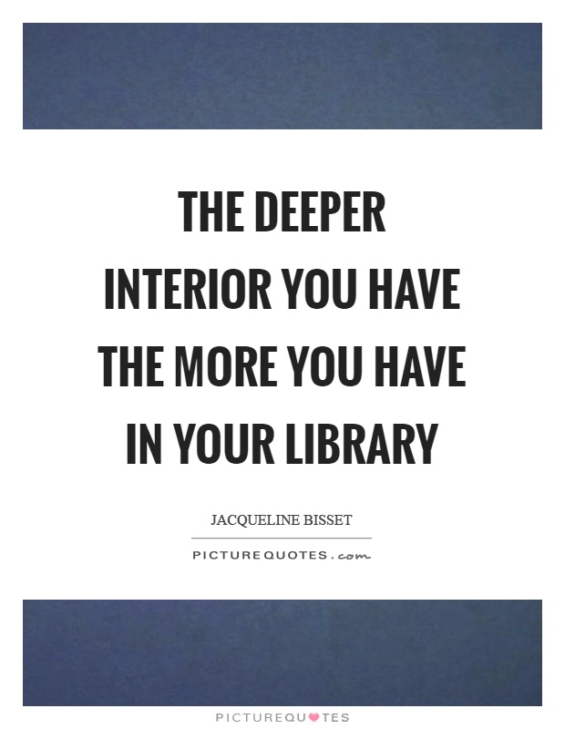 The deeper interior you have the more you have in your library Picture Quote #1