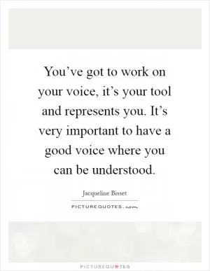 You’ve got to work on your voice, it’s your tool and represents you. It’s very important to have a good voice where you can be understood Picture Quote #1