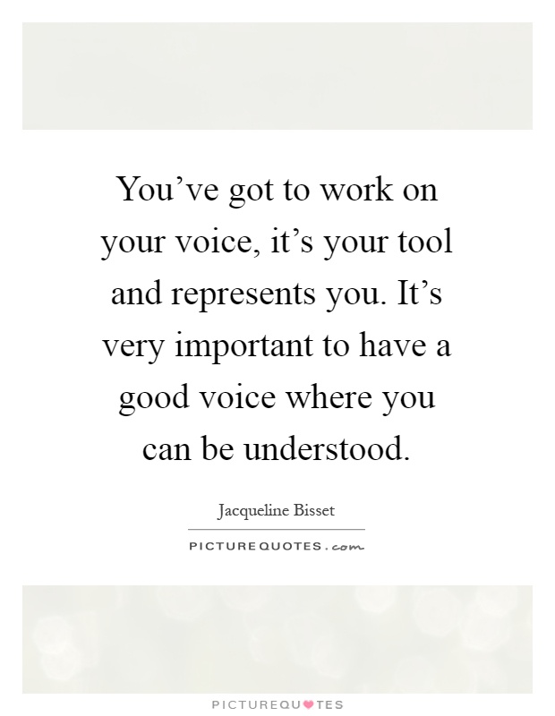 You've got to work on your voice, it's your tool and represents you. It's very important to have a good voice where you can be understood Picture Quote #1