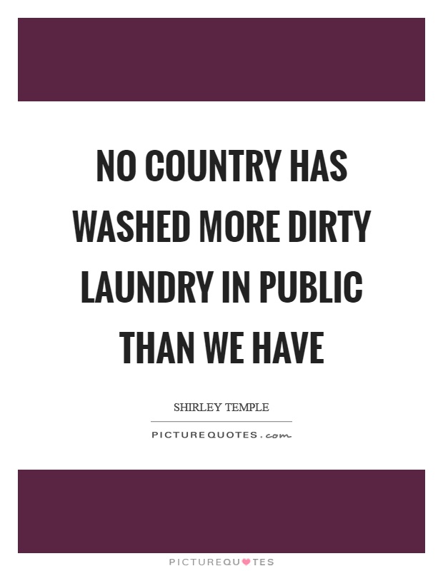 No country has washed more dirty laundry in public than we have Picture Quote #1