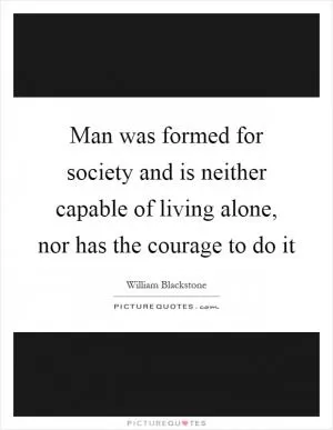 Man was formed for society and is neither capable of living alone, nor has the courage to do it Picture Quote #1