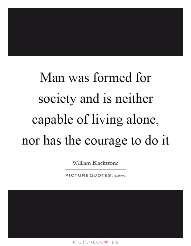 Man was formed for society and is neither capable of living alone, nor has the courage to do it Picture Quote #1