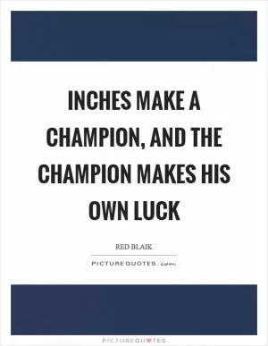 Inches make a champion, and the champion makes his own luck Picture Quote #1