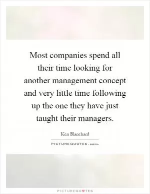 Most companies spend all their time looking for another management concept and very little time following up the one they have just taught their managers Picture Quote #1