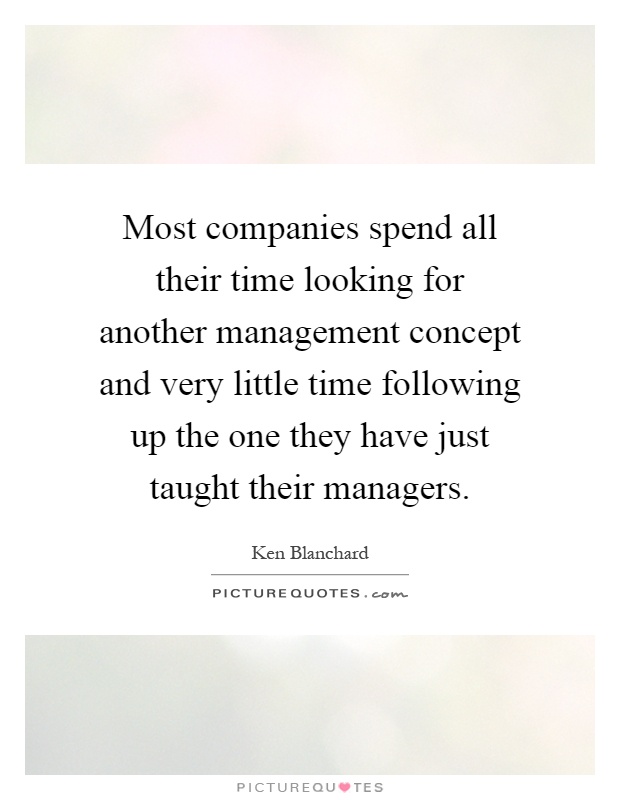 Most companies spend all their time looking for another management concept and very little time following up the one they have just taught their managers Picture Quote #1