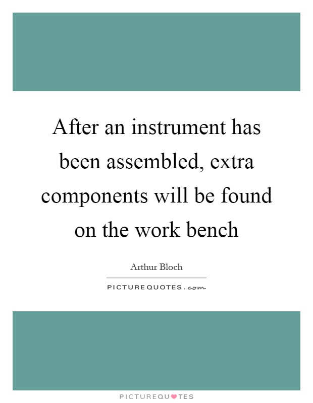 After an instrument has been assembled, extra components will be found on the work bench Picture Quote #1