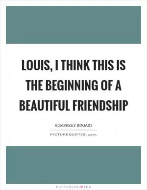 Louis, I think this is the beginning of a beautiful friendship Picture Quote #1