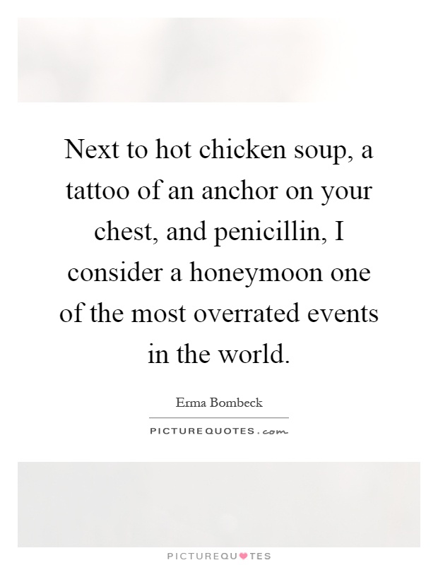 Next to hot chicken soup, a tattoo of an anchor on your chest, and penicillin, I consider a honeymoon one of the most overrated events in the world Picture Quote #1