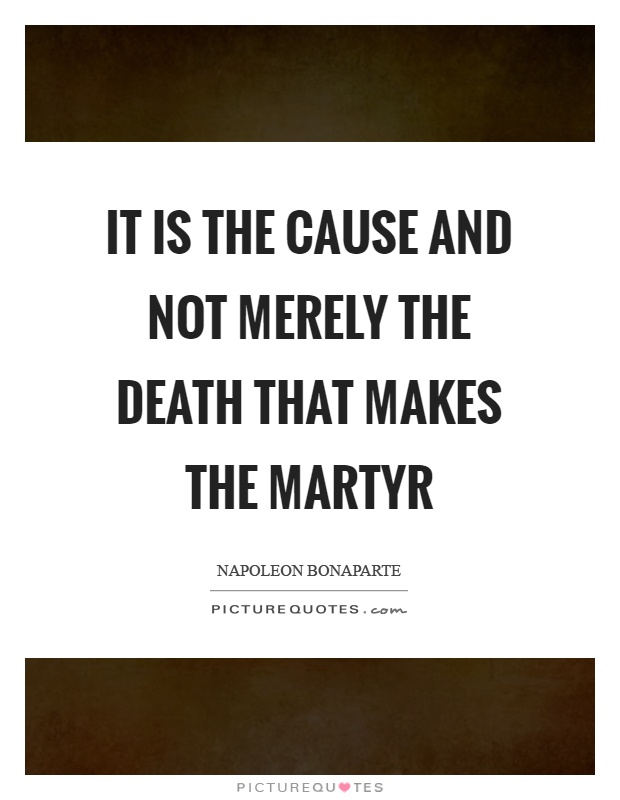 It is the cause and not merely the death that makes the martyr Picture Quote #1