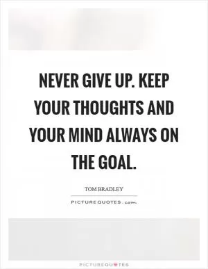 Never give up. Keep your thoughts and your mind always on the goal Picture Quote #1