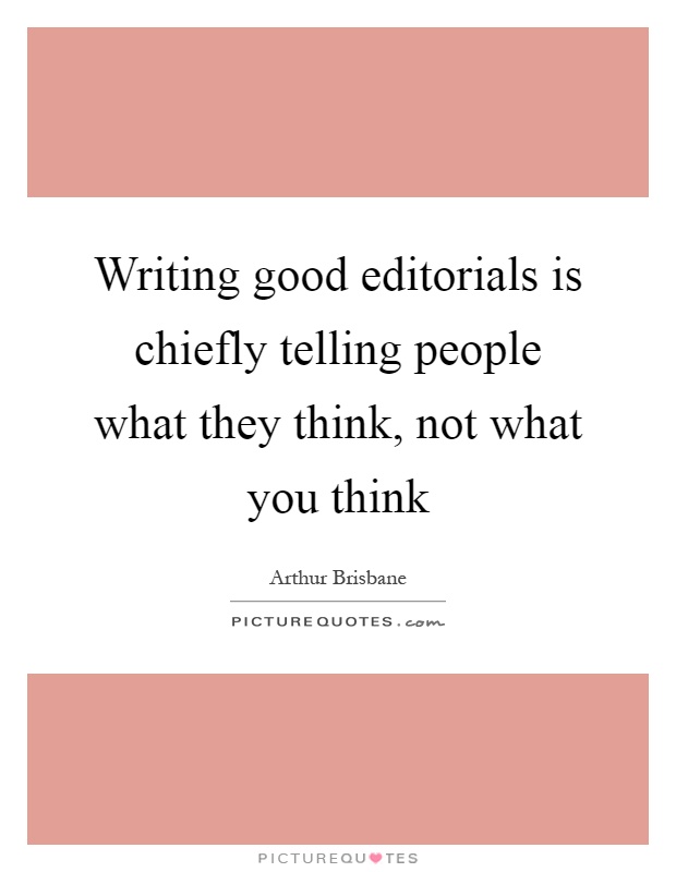 Writing good editorials is chiefly telling people what they think, not what you think Picture Quote #1