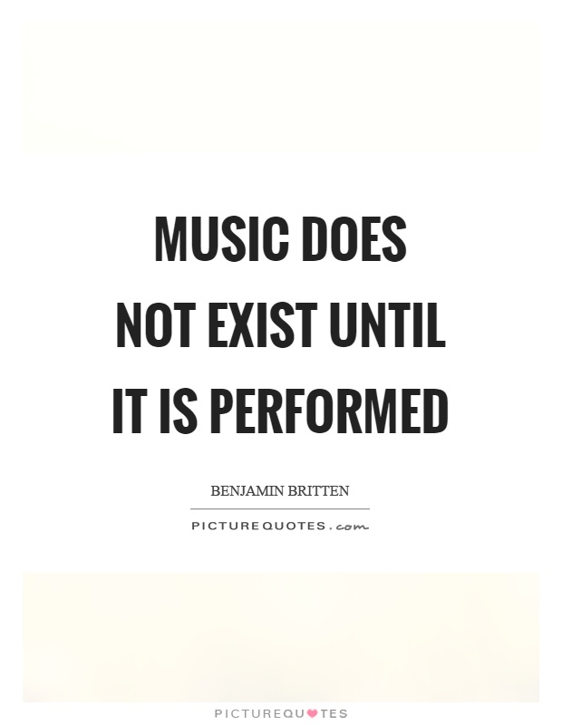 Music does not exist until it is performed Picture Quote #1