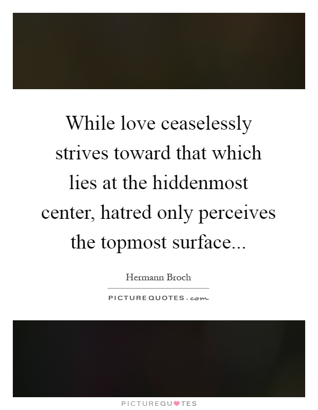 While love ceaselessly strives toward that which lies at the hiddenmost center, hatred only perceives the topmost surface Picture Quote #1