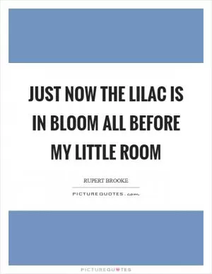 Just now the lilac is in bloom all before my little room Picture Quote #1