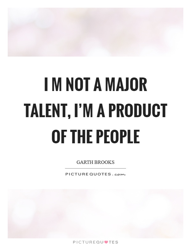 I m not a major talent, I'm a product of the people Picture Quote #1