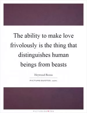 The ability to make love frivolously is the thing that distinguishes human beings from beasts Picture Quote #1