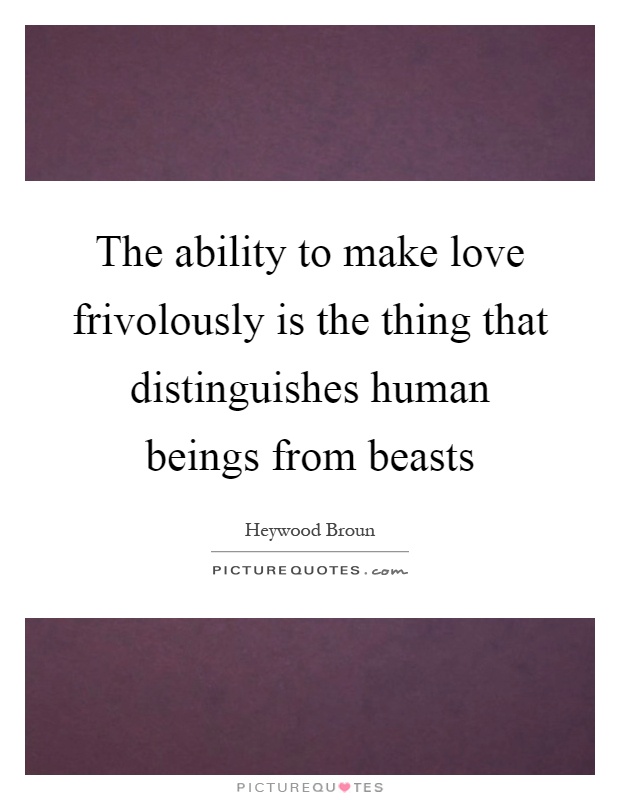 The ability to make love frivolously is the thing that distinguishes human beings from beasts Picture Quote #1