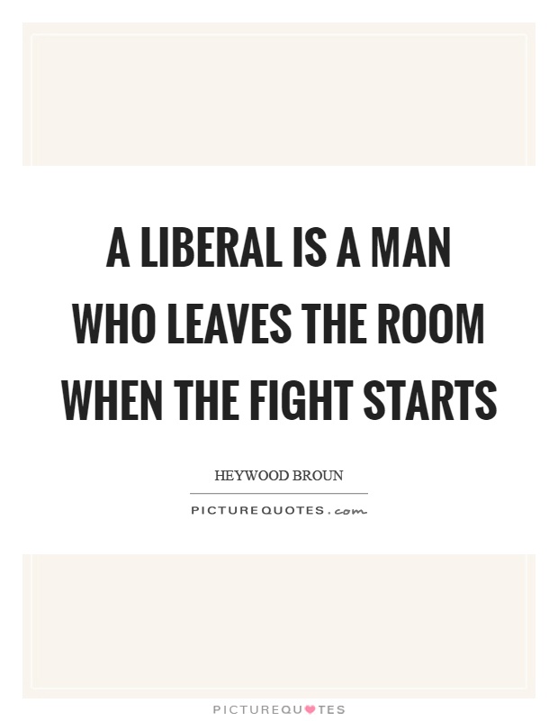 A liberal is a man who leaves the room when the fight starts Picture Quote #1