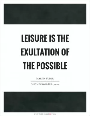 Leisure is the exultation of the possible Picture Quote #1
