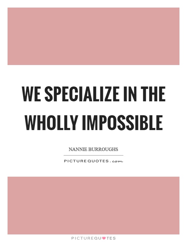 We specialize in the wholly impossible Picture Quote #1