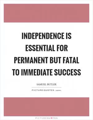 Independence is essential for permanent but fatal to immediate success Picture Quote #1