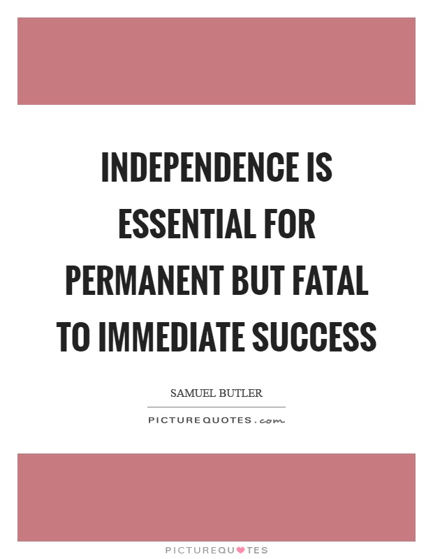 Independence is essential for permanent but fatal to immediate success Picture Quote #1