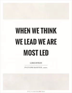When we think we lead we are most led Picture Quote #1