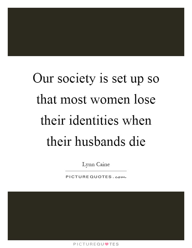 Our society is set up so that most women lose their identities when their husbands die Picture Quote #1