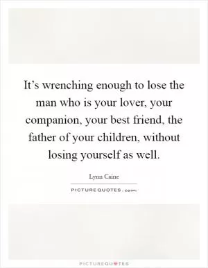 It’s wrenching enough to lose the man who is your lover, your companion, your best friend, the father of your children, without losing yourself as well Picture Quote #1
