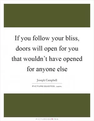 If you follow your bliss, doors will open for you that wouldn’t have opened for anyone else Picture Quote #1