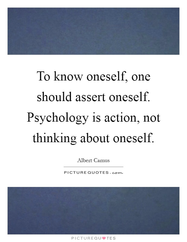 To know oneself, one should assert oneself. Psychology is action, not thinking about oneself Picture Quote #1
