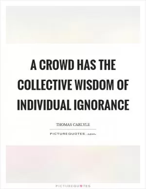 A crowd has the collective wisdom of individual ignorance Picture Quote #1