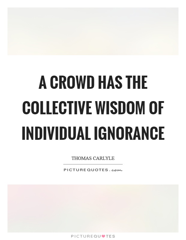 A crowd has the collective wisdom of individual ignorance Picture Quote #1