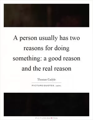 A person usually has two reasons for doing something: a good reason and the real reason Picture Quote #1