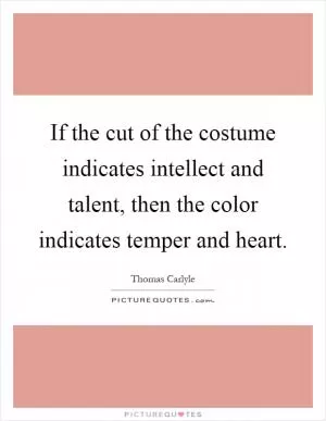 If the cut of the costume indicates intellect and talent, then the color indicates temper and heart Picture Quote #1
