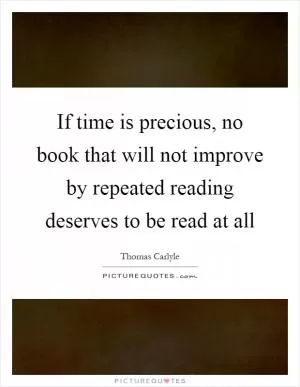 If time is precious, no book that will not improve by repeated reading deserves to be read at all Picture Quote #1