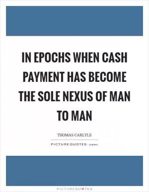 In epochs when cash payment has become the sole nexus of man to man Picture Quote #1