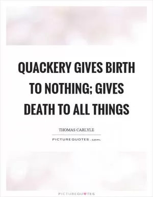 Quackery gives birth to nothing; gives death to all things Picture Quote #1