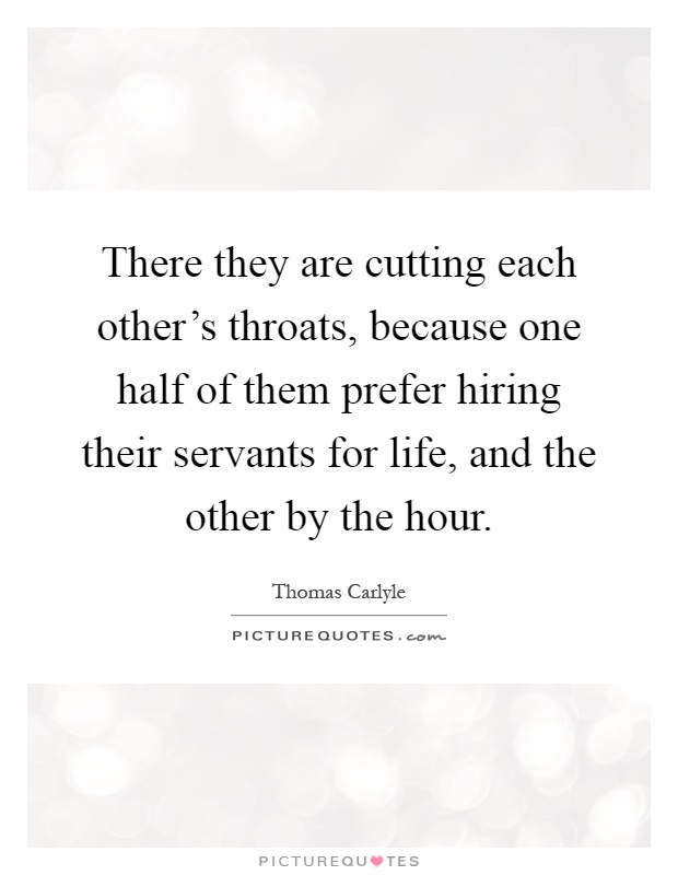There they are cutting each other's throats, because one half of them prefer hiring their servants for life, and the other by the hour Picture Quote #1