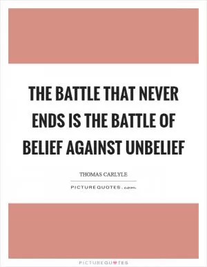 The battle that never ends is the battle of belief against unbelief Picture Quote #1