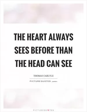 The heart always sees before than the head can see Picture Quote #1