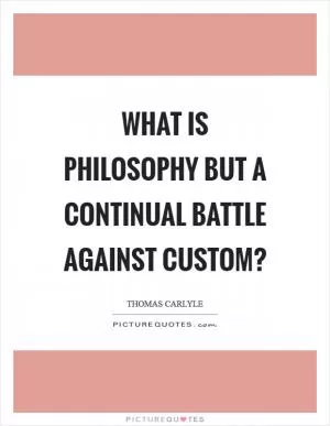 What is philosophy but a continual battle against custom? Picture Quote #1