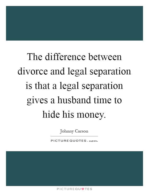 The difference between divorce and legal separation is that a legal separation gives a husband time to hide his money Picture Quote #1
