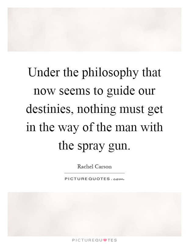 Under the philosophy that now seems to guide our destinies, nothing must get in the way of the man with the spray gun Picture Quote #1