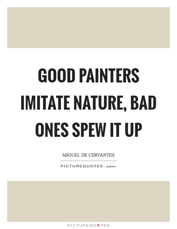 Good painters imitate nature, bad ones spew it up Picture Quote #1