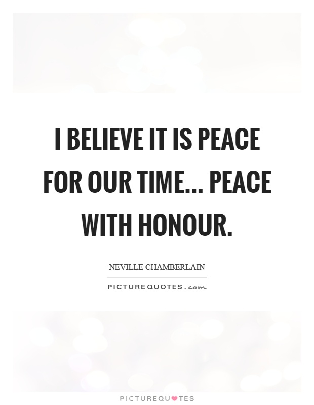 I believe it is peace for our time... Peace with honour Picture Quote #1