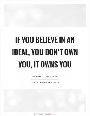 If you believe in an ideal, you don’t own you, it owns you Picture Quote #1